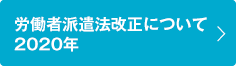 労働者派遣法改正について2020年